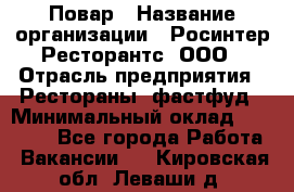 Повар › Название организации ­ Росинтер Ресторантс, ООО › Отрасль предприятия ­ Рестораны, фастфуд › Минимальный оклад ­ 30 000 - Все города Работа » Вакансии   . Кировская обл.,Леваши д.